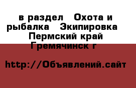  в раздел : Охота и рыбалка » Экипировка . Пермский край,Гремячинск г.
